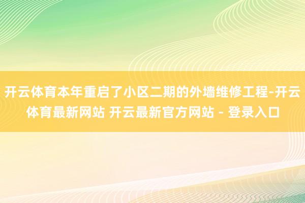 开云体育本年重启了小区二期的外墙维修工程-开云体育最新网站 开云最新官方网站 - 登录入口