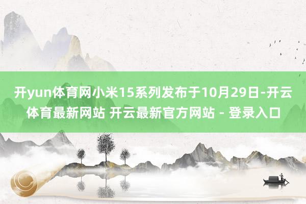 开yun体育网小米15系列发布于10月29日-开云体育最新网站 开云最新官方网站 - 登录入口