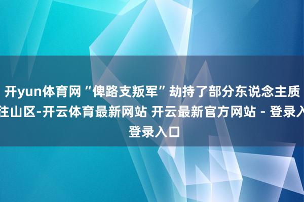 开yun体育网“俾路支叛军”劫持了部分东说念主质带往山区-开云体育最新网站 开云最新官方网站 - 登录入口