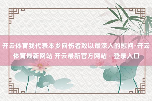 开云体育我代表本乡向伤者致以最深入的慰问-开云体育最新网站 开云最新官方网站 - 登录入口