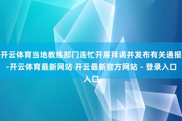 开云体育当地教练部门连忙开展拜谒并发布有关通报-开云体育最新网站 开云最新官方网站 - 登录入口