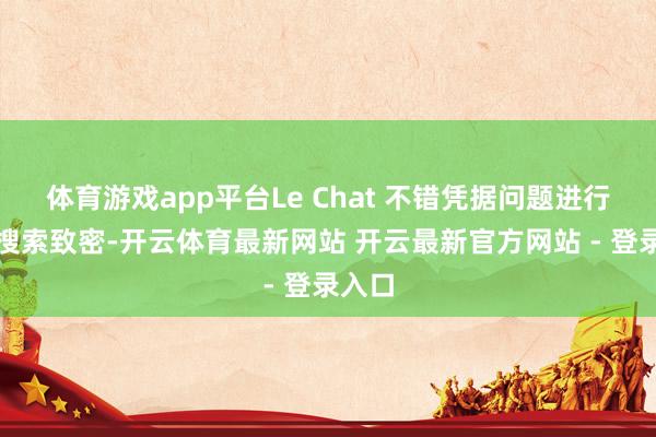 体育游戏app平台Le Chat 不错凭据问题进行在线搜索致密-开云体育最新网站 开云最新官方网站 - 登录入口