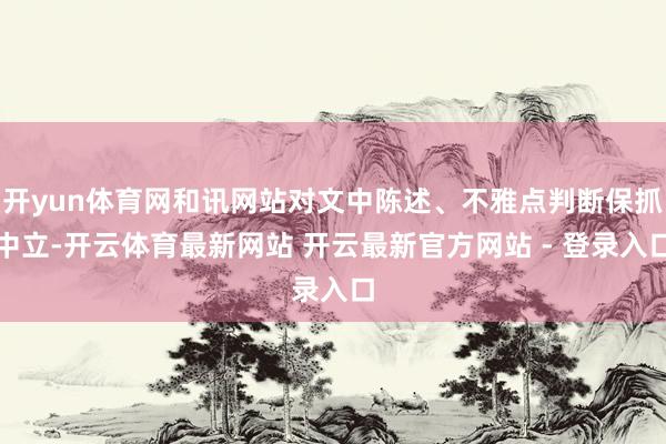 开yun体育网和讯网站对文中陈述、不雅点判断保抓中立-开云体育最新网站 开云最新官方网站 - 登录入口