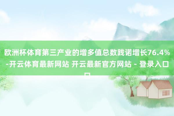 欧洲杯体育第三产业的增多值总数践诺增长76.4%-开云体育最新网站 开云最新官方网站 - 登录入口