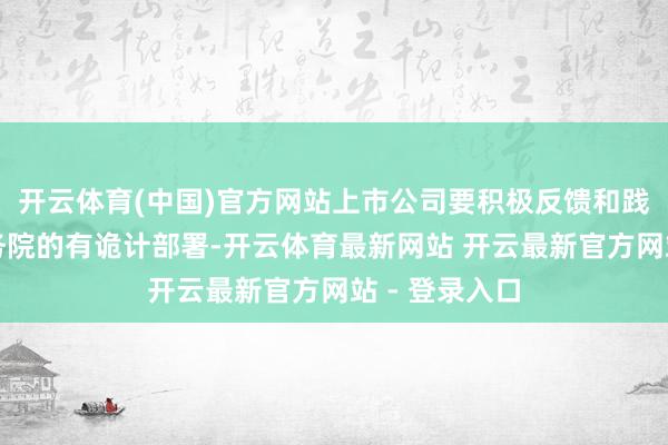开云体育(中国)官方网站上市公司要积极反馈和践行党中央国务院的有诡计部署-开云体育最新网站 开云最新官方网站 - 登录入口