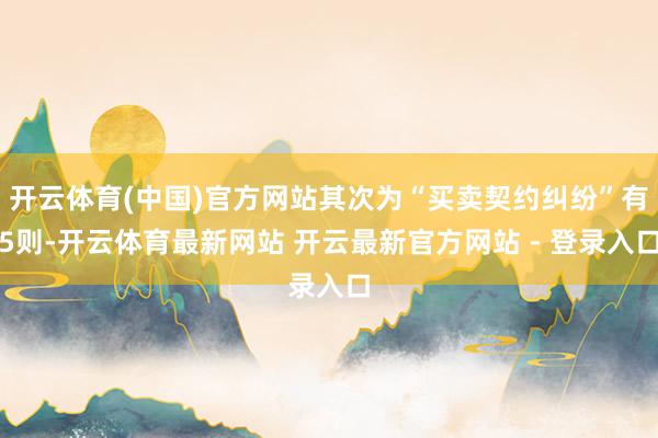 开云体育(中国)官方网站其次为“买卖契约纠纷”有5则-开云体育最新网站 开云最新官方网站 - 登录入口