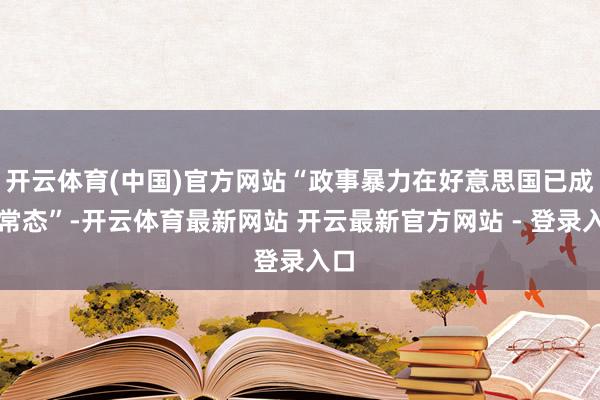 开云体育(中国)官方网站“政事暴力在好意思国已成新常态”-开云体育最新网站 开云最新官方网站 - 登录入口