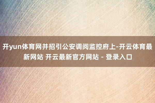 开yun体育网并招引公安调阅监控府上-开云体育最新网站 开云最新官方网站 - 登录入口