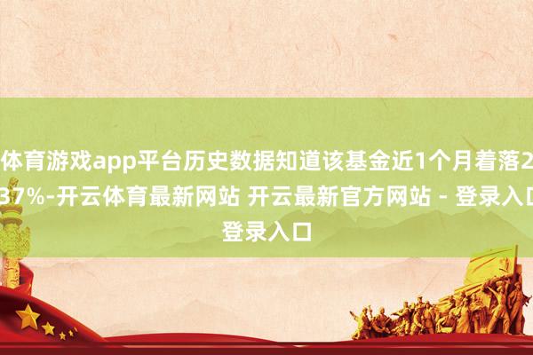 体育游戏app平台历史数据知道该基金近1个月着落2.37%-开云体育最新网站 开云最新官方网站 - 登录入口