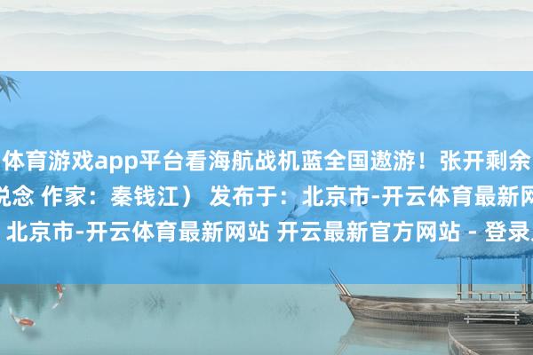 体育游戏app平台看海航战机蓝全国遨游！张开剩余53%（央广网·军事频说念 作家：秦钱江） 发布于：北京市-开云体育最新网站 开云最新官方网站 - 登录入口
