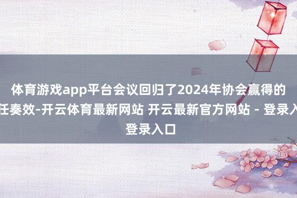 体育游戏app平台会议回归了2024年协会赢得的责任奏效-开云体育最新网站 开云最新官方网站 - 登录入口