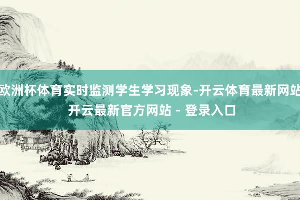 欧洲杯体育实时监测学生学习现象-开云体育最新网站 开云最新官方网站 - 登录入口