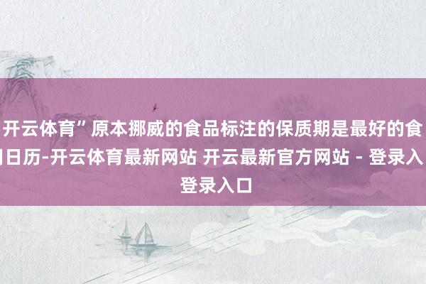 开云体育”原本挪威的食品标注的保质期是最好的食用日历-开云体育最新网站 开云最新官方网站 - 登录入口