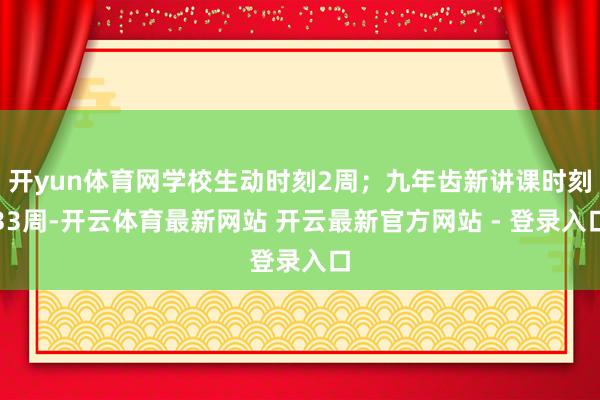 开yun体育网学校生动时刻2周；九年齿新讲课时刻33周-开云体育最新网站 开云最新官方网站 - 登录入口