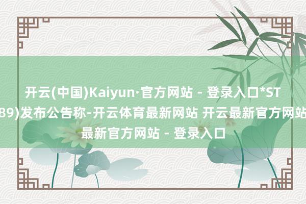 开云(中国)Kaiyun·官方网站 - 登录入口*ST信通(600289)发布公告称-开云体育最新网站 开云最新官方网站 - 登录入口