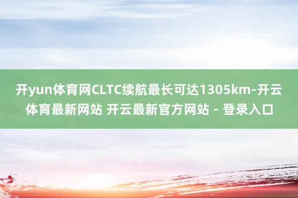 开yun体育网CLTC续航最长可达1305km-开云体育最新网站 开云最新官方网站 - 登录入口