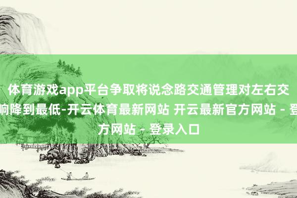 体育游戏app平台争取将说念路交通管理对左右交通的影响降到最低-开云体育最新网站 开云最新官方网站 - 登录入口