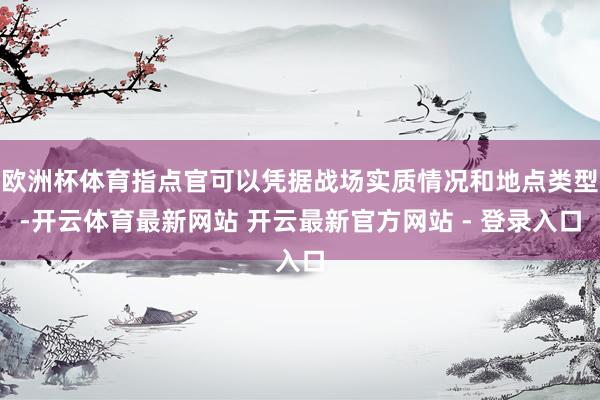 欧洲杯体育指点官可以凭据战场实质情况和地点类型-开云体育最新网站 开云最新官方网站 - 登录入口