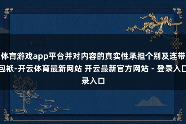 体育游戏app平台并对内容的真实性承担个别及连带包袱-开云体育最新网站 开云最新官方网站 - 登录入口