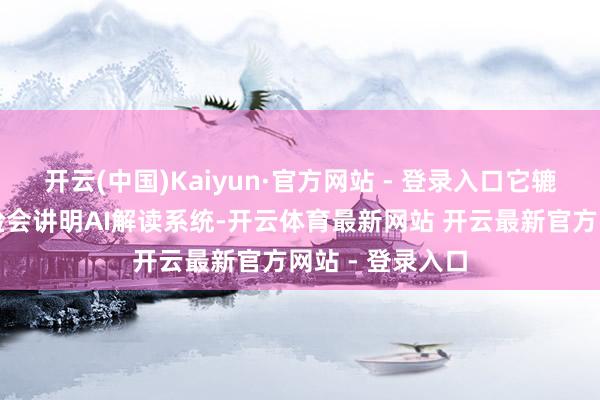 开云(中国)Kaiyun·官方网站 - 登录入口它辘集华为开发的检会讲明AI解读系统-开云体育最新网站 开云最新官方网站 - 登录入口