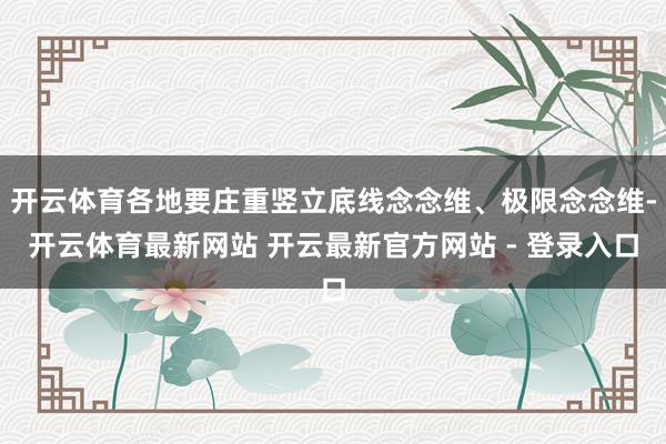 开云体育各地要庄重竖立底线念念维、极限念念维-开云体育最新网站 开云最新官方网站 - 登录入口