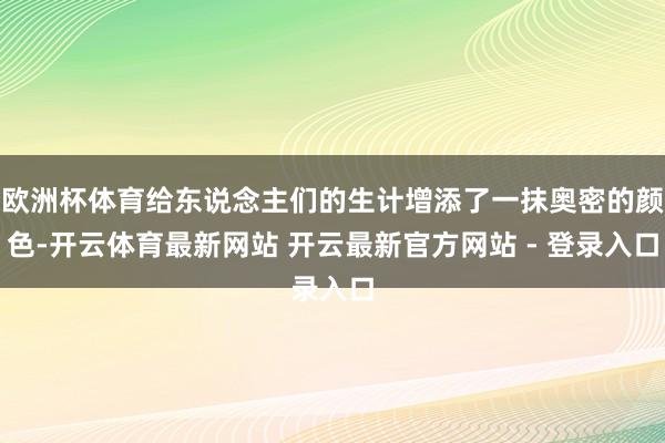 欧洲杯体育给东说念主们的生计增添了一抹奥密的颜色-开云体育最新网站 开云最新官方网站 - 登录入口