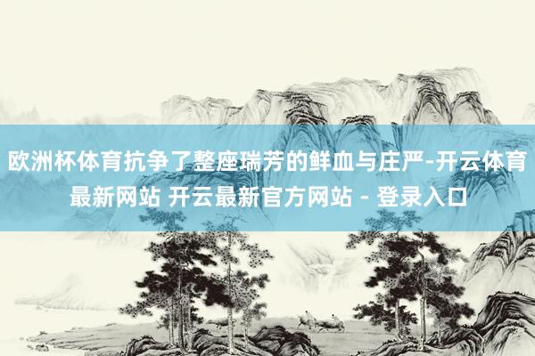 欧洲杯体育抗争了整座瑞芳的鲜血与庄严-开云体育最新网站 开云最新官方网站 - 登录入口