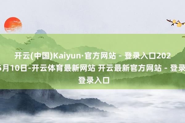 开云(中国)Kaiyun·官方网站 - 登录入口2024年5月10日-开云体育最新网站 开云最新官方网站 - 登录入口