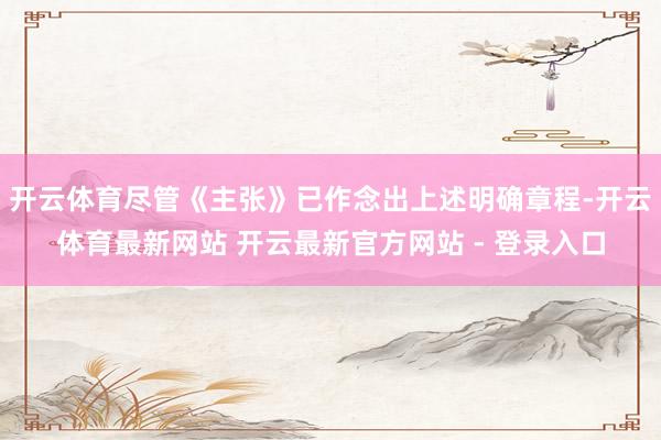 开云体育尽管《主张》已作念出上述明确章程-开云体育最新网站 开云最新官方网站 - 登录入口