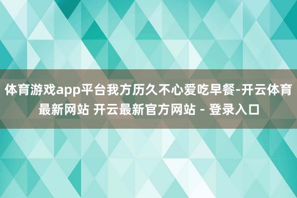 体育游戏app平台我方历久不心爱吃早餐-开云体育最新网站 开云最新官方网站 - 登录入口