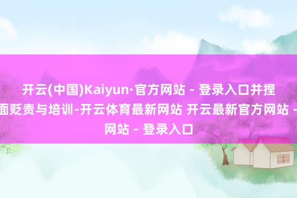 开云(中国)Kaiyun·官方网站 - 登录入口并捏续强化里面贬责与培训-开云体育最新网站 开云最新官方网站 - 登录入口