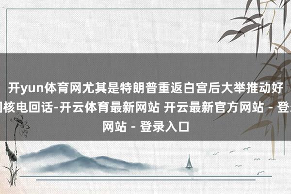 开yun体育网尤其是特朗普重返白宫后大举推动好意思国核电回话-开云体育最新网站 开云最新官方网站 - 登录入口