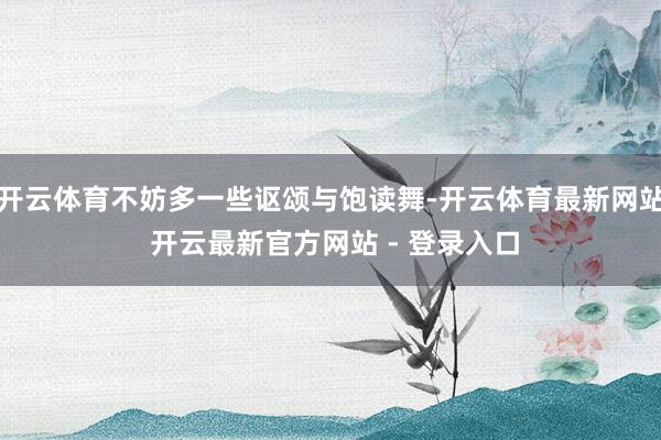 开云体育不妨多一些讴颂与饱读舞-开云体育最新网站 开云最新官方网站 - 登录入口