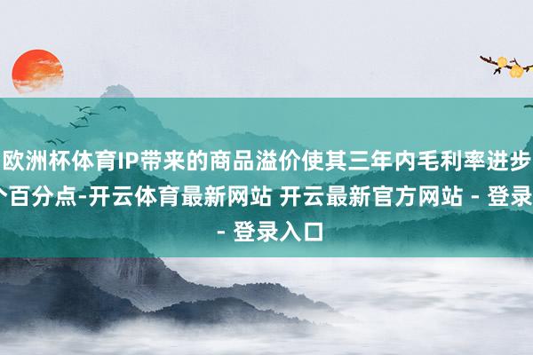 欧洲杯体育IP带来的商品溢价使其三年内毛利率进步13个百分点-开云体育最新网站 开云最新官方网站 - 登录入口