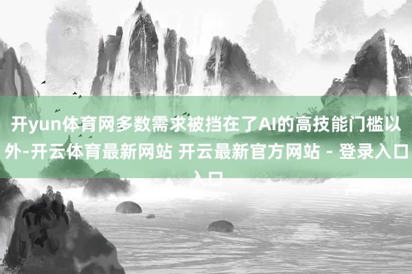 开yun体育网多数需求被挡在了AI的高技能门槛以外-开云体育最新网站 开云最新官方网站 - 登录入口
