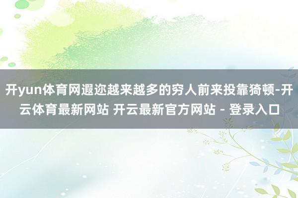 开yun体育网遐迩越来越多的穷人前来投靠猗顿-开云体育最新网站 开云最新官方网站 - 登录入口