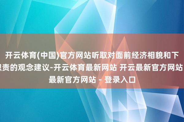 开云体育(中国)官方网站听取对面前经济相貌和下一步经济职责的观念建议-开云体育最新网站 开云最新官方网站 - 登录入口
