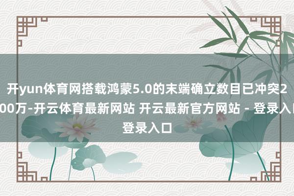 开yun体育网搭载鸿蒙5.0的末端确立数目已冲突2300万-开云体育最新网站 开云最新官方网站 - 登录入口