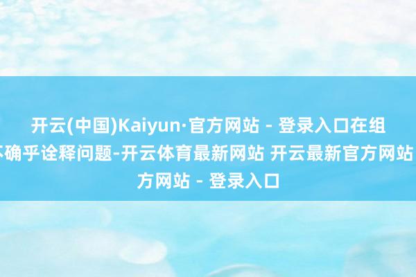 开云(中国)Kaiyun·官方网站 - 登录入口在组织函询时不确乎诠释问题-开云体育最新网站 开云最新官方网站 - 登录入口