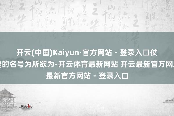 开云(中国)Kaiyun·官方网站 - 登录入口仗着本王光棍妻的名号为所欲为-开云体育最新网站 开云最新官方网站 - 登录入口