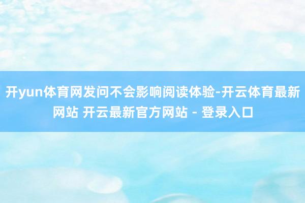 开yun体育网发问不会影响阅读体验-开云体育最新网站 开云最新官方网站 - 登录入口