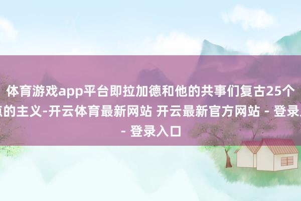 体育游戏app平台即拉加德和他的共事们复古25个基点的主义-开云体育最新网站 开云最新官方网站 - 登录入口