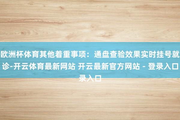 欧洲杯体育其他着重事项:通盘查验效果实时挂号就诊-开云体育最新网站 开云最新官方网站 - 登录入口