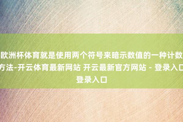 欧洲杯体育就是使用两个符号来暗示数值的一种计数方法-开云体育最新网站 开云最新官方网站 - 登录入口