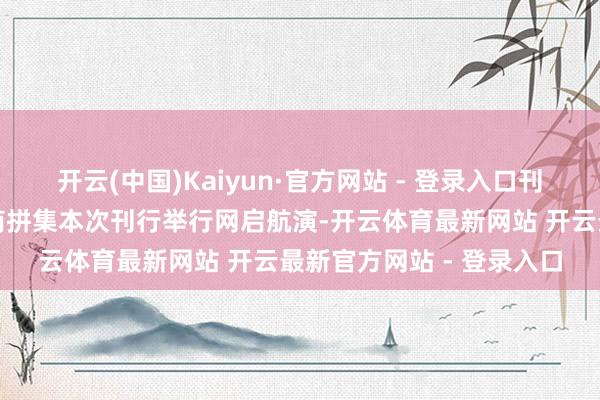 开云(中国)Kaiyun·官方网站 - 登录入口刊行东谈主和联席主承销商拼集本次刊行举行网启航演-开云体育最新网站 开云最新官方网站 - 登录入口