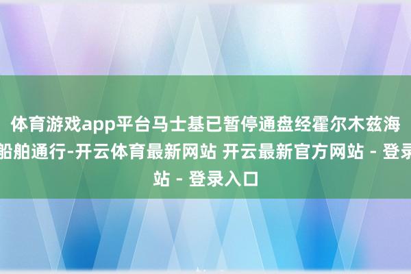 体育游戏app平台马士基已暂停通盘经霍尔木兹海峡的船舶通行-开云体育最新网站 开云最新官方网站 - 登录入口