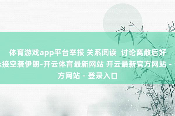 体育游戏app平台举报 关系阅读 讨论离散后好意思以承接空袭伊朗-开云体育最新网站 开云最新官方网站 - 登录入口
