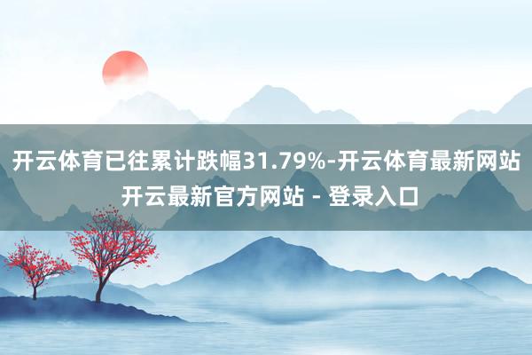 开云体育已往累计跌幅31.79%-开云体育最新网站 开云最新官方网站 - 登录入口