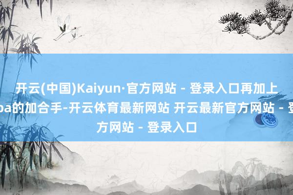 开云(中国)Kaiyun·官方网站 - 登录入口再加上Dua Lipa的加合手-开云体育最新网站 开云最新官方网站 - 登录入口