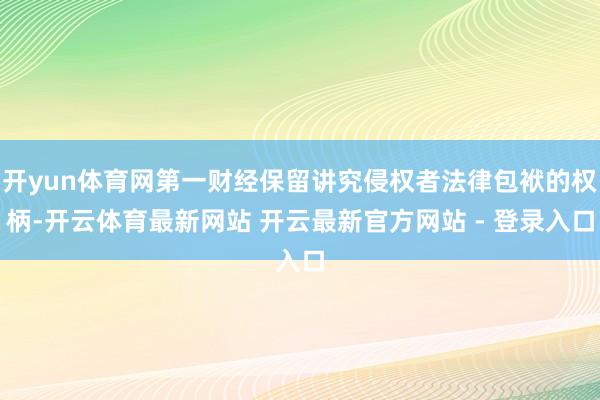 开yun体育网第一财经保留讲究侵权者法律包袱的权柄-开云体育最新网站 开云最新官方网站 - 登录入口